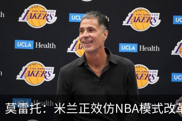 莫雷托：米兰正效仿NBA模式改革，希望创建类似NBA的组织管理结构